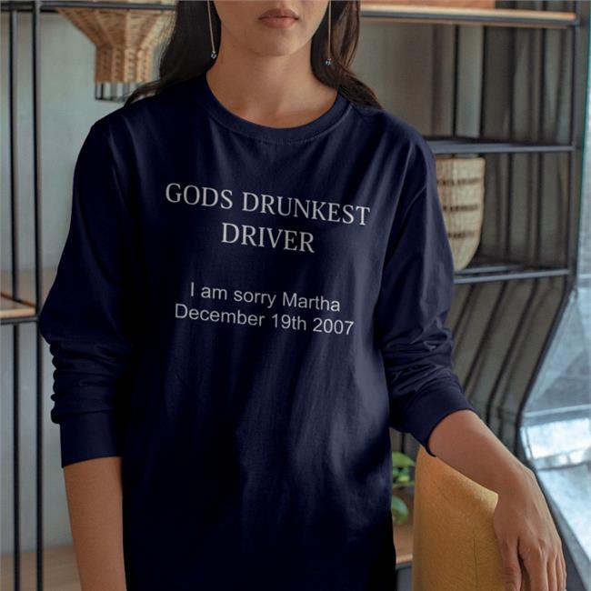 Shirts That Go Hard Gods Drunkest Driver I'm Sorry Martha December 19Th 2007 Long Sleeve Tee Shirt Shirtsthtgohard