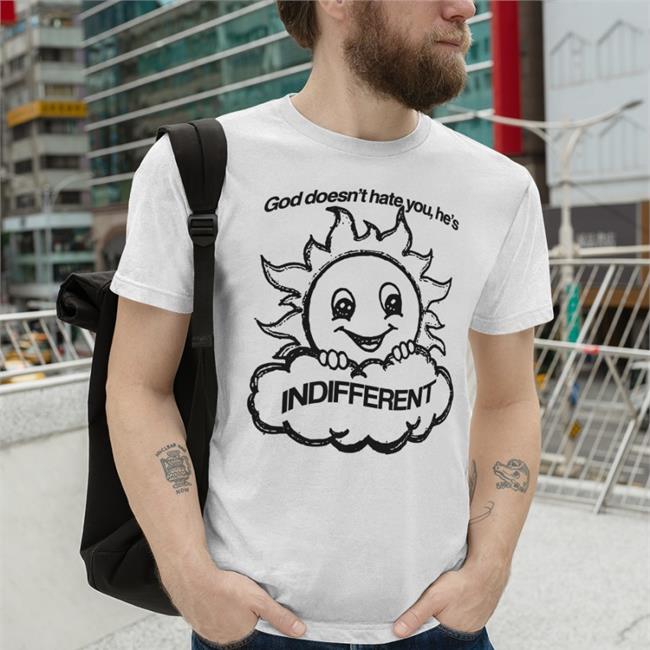 God Doesn't Hate You, He's Indifferent T Shirt
