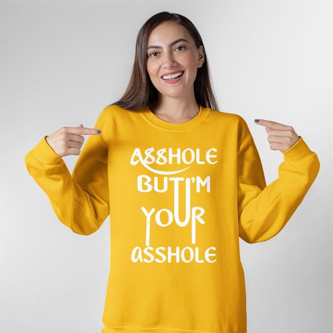 Asshole But I'm Your Asshole Sweatshirt Shirts That Go Hard
