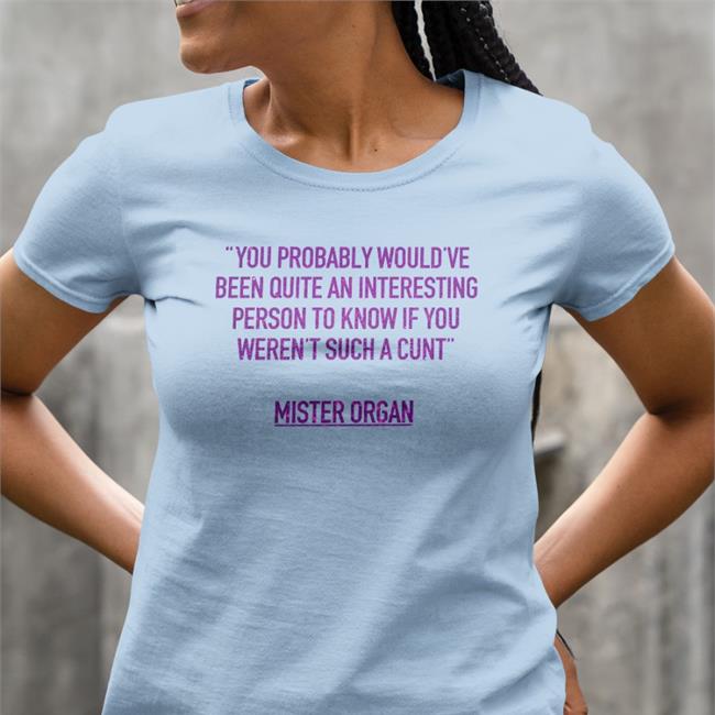You Probably Would've Been Quite An Interesting Person To Know If You Weren't Such A Cunt Mister Organ Tee Shirt