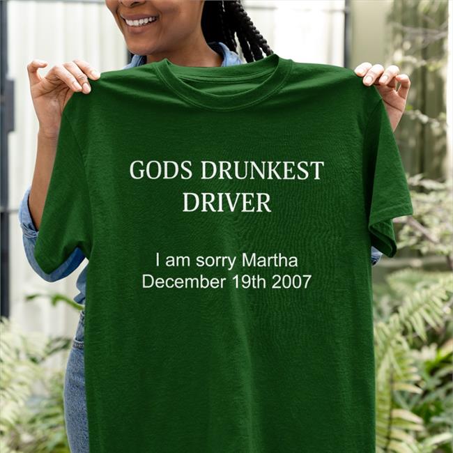 Shirts That Go Hard Gods Drunkest Driver I'm Sorry Martha December 19Th 2007 Tee Shirt Shirtsthtgohard