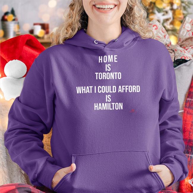 Home Is Toronto What I Could Afford Is Hamilton Tee