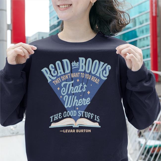 Read The Books They Don’T Want You To Read That’S Where The Good Stuff Is Shirt BannedBooksWeek2022 LeVar Burton