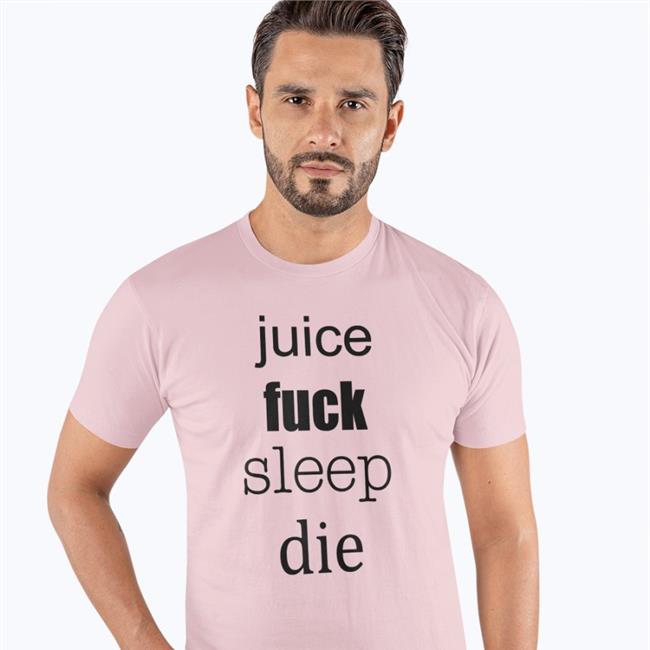 Juice Fuck Sleep Die Shirts Shirtsthtgohard