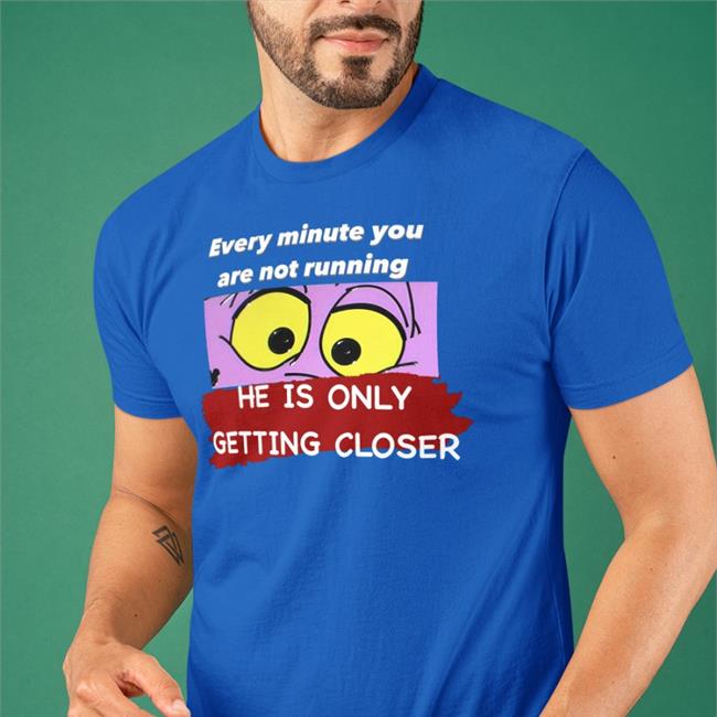 Every Minute You Are Not Running He Is Getting Closer Tee Shirt