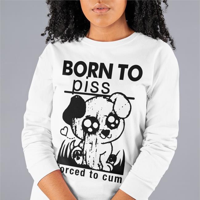 Shirts That Go Hard Born To Piss Forced To Cum Sweatshirt White
