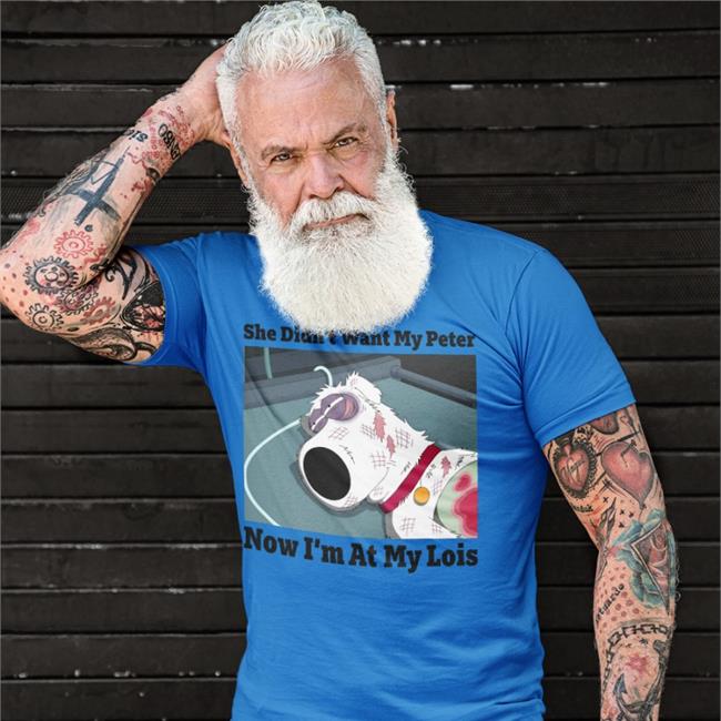 Shirts That Go Hard Brian Griffin In Family Guy She Didn't Want My Peter Now I'm At My Lois Shirt