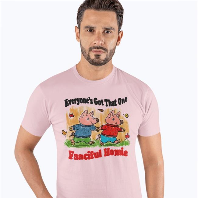 Jmcguires Everyone's Got That One Fanciful Homie Tee Shirts
