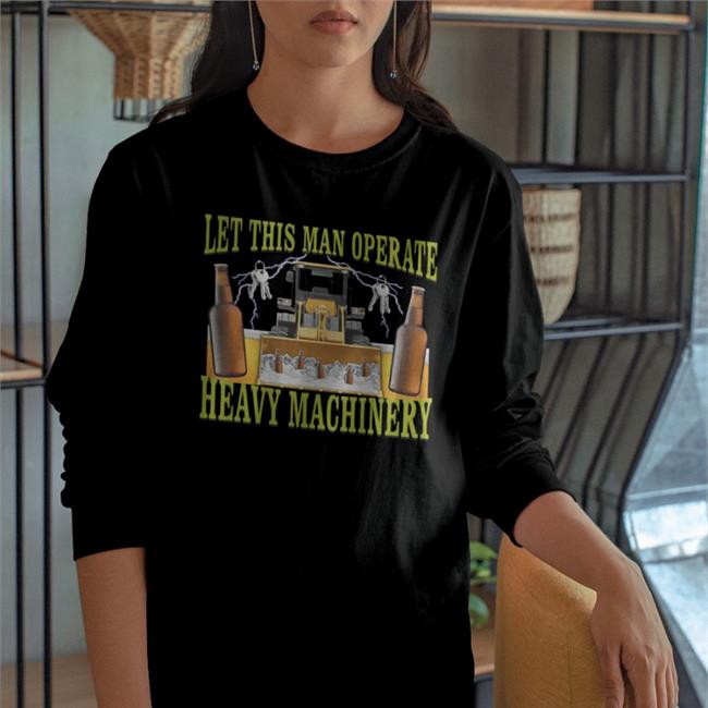 Hardshirts777 Tiktok Let This Man Operate Heavy Machinery T Shirts Hard Shirts Merch