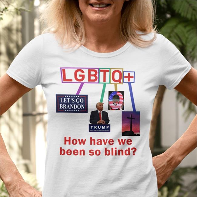 Bigwillyitguy99 Lgbtq How Have We Been So Blind Shirts Brandon Trump