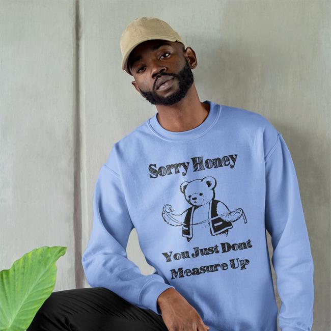 Shirts That Go Hard Sorry Honey You Just Don't Measure Up Hoodied Sweatshirt Shirtsthtgohard