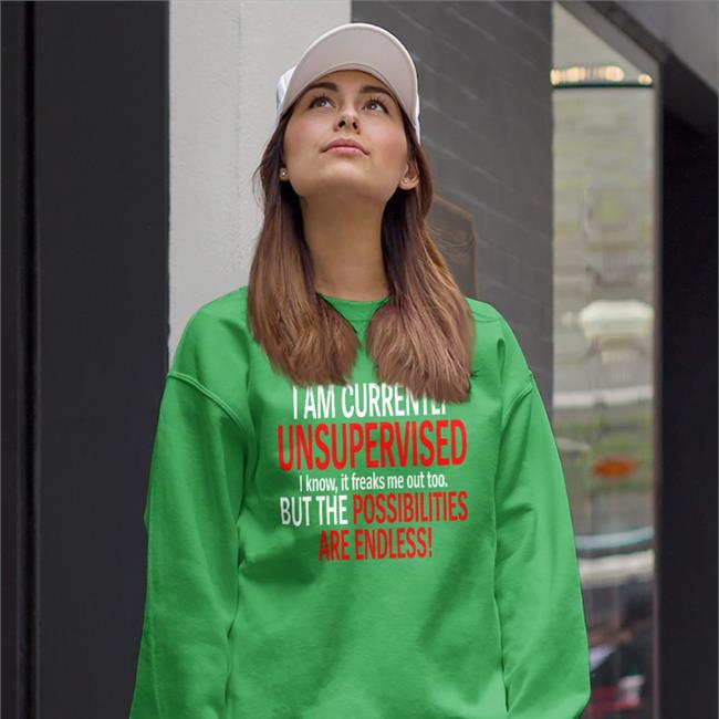 I Am Currently Unsupervised I Know It Freaks Me Out Too But The Possibilities Are Endless Shirt