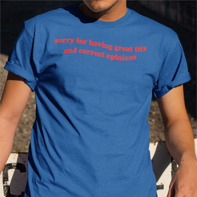 Sorry For Having Great Tits And Correct Opinions New Shirt