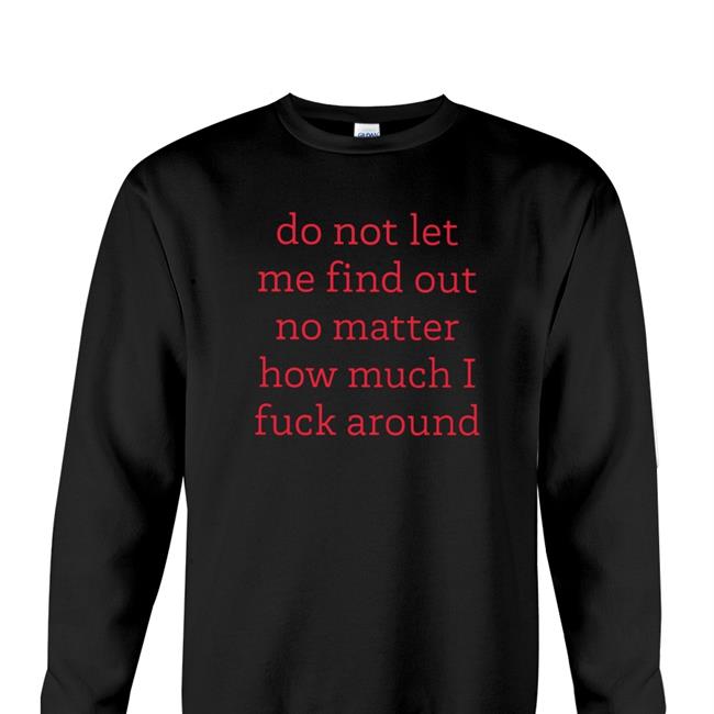 Do Not Let Me Find Out No Matter How Much I Fuck Around Hoodied Sweatshirt