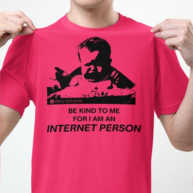 Be Kind To Me For I Am An Internet Person Tee Shirt