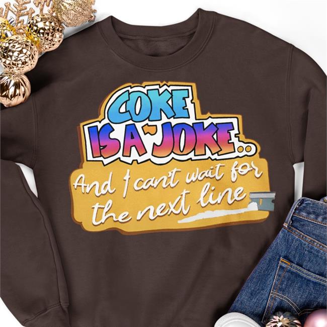 Coke Is A Joke And I Can't Wait For The Next Line Tee Shirts That Go Hard
