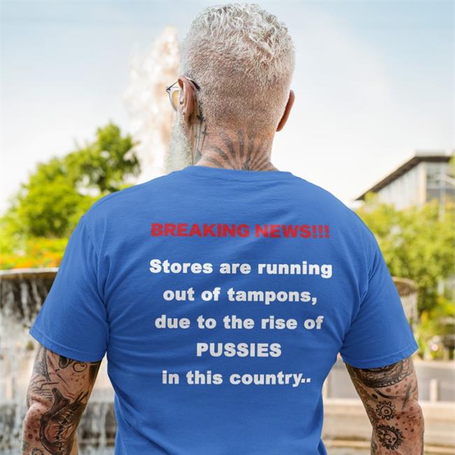 Breaking News Stores Are Running Out Of Tampons Due To The Rise Of Pussies In This Country Tee Shirt
