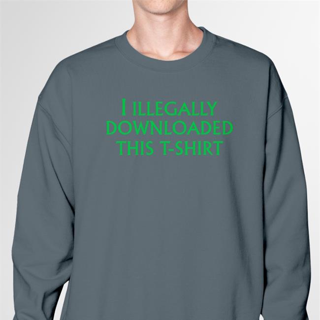 I Illegally Downloaded This T-Shirt Shirt Shirtsthtgohard Shirts That Go Hard