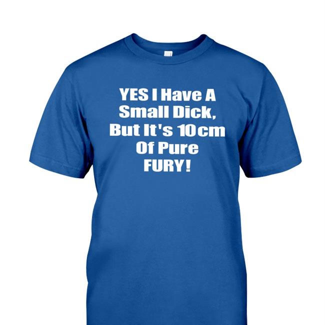Shirts That Go Hard Yes I Have A Small Dick But It's 10Cm Of Pure Fury Sweatshirt Shirtsthtgohard