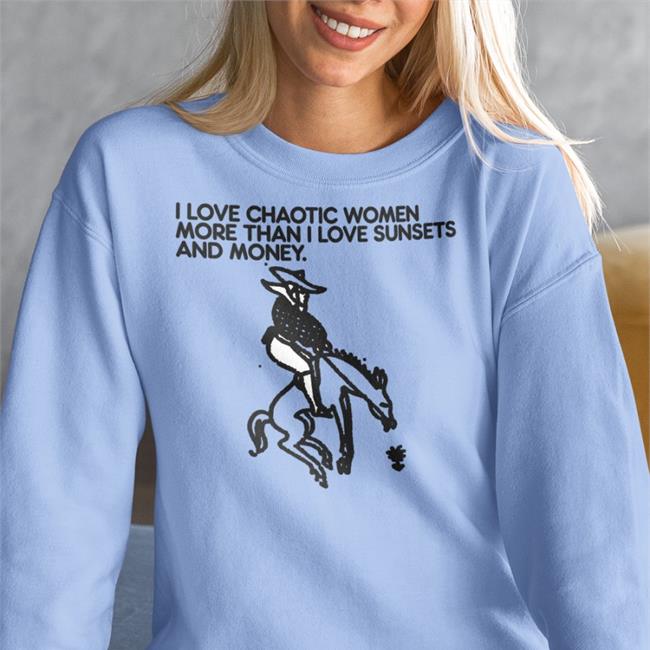 Foie Graphics Merch Shirts That Go Hard I Love Chaotic Women More Than I Love Sunsets And Money Shirt