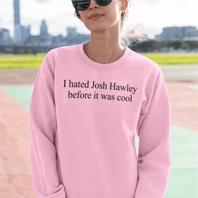 I Hated Josh Hawley Before It Was Cool T Shirts Corn Fed Threads