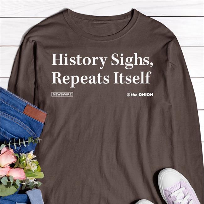 History Sighs Repeats Itself Funny T Shirt The Onion Store