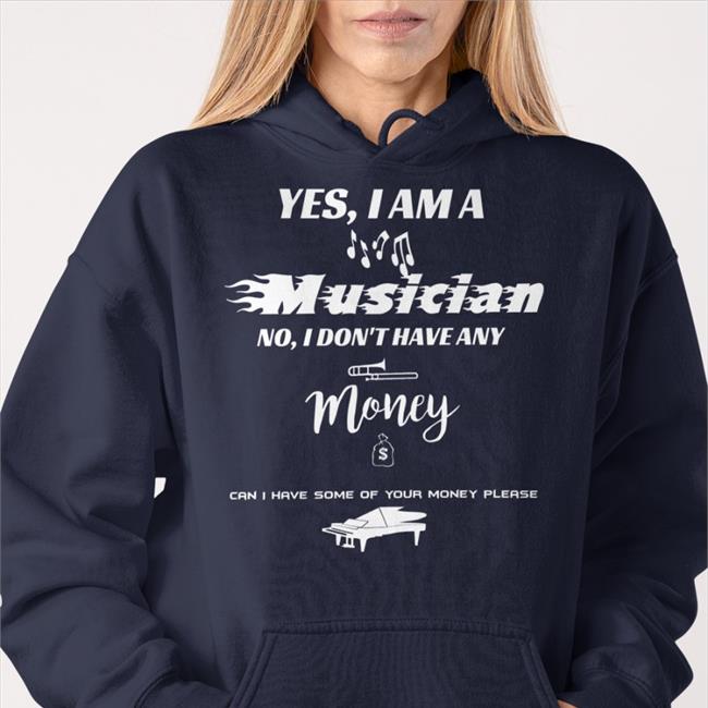 Yes I Am A Musician No I Don't Have Any Money Shirts
