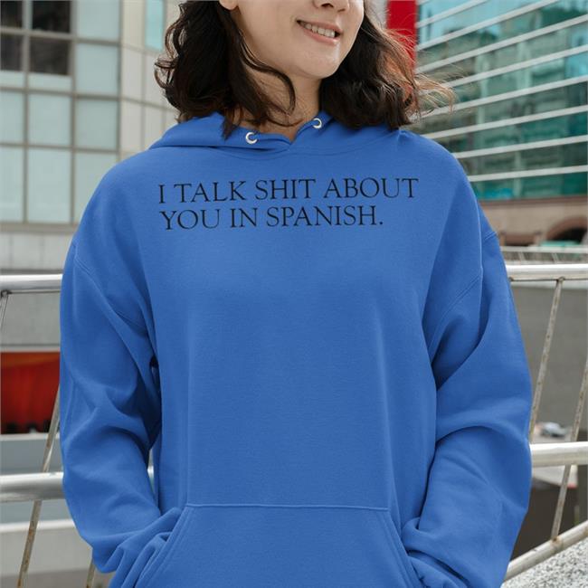 Shirts That Go Hard I Talk Shit About You In Spanish Tees Shirtsthtgohard