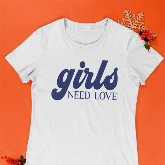 Girls Need Love T Shirts