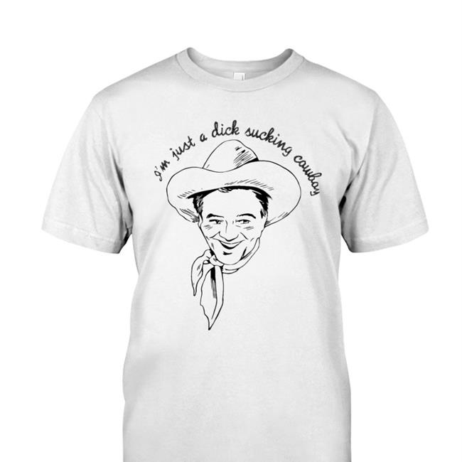 I'm Just A Dick Sucking Cowboy T Shirts