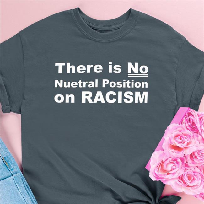 There Is No Neutral Position On Racism Shirt Art Museum Teaching Blenus M