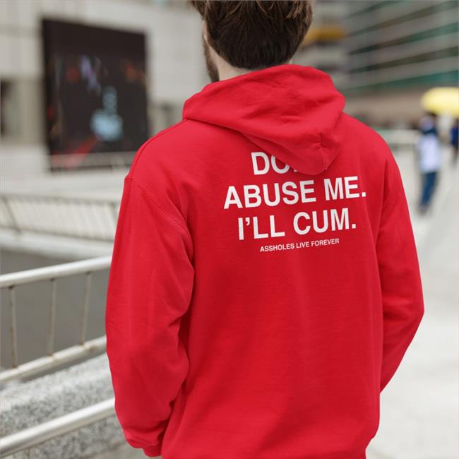 Shirtsthtgohard Don't Abuse Me I'll Cum Assholes Live Forever Shirt Shirts That Go Hard