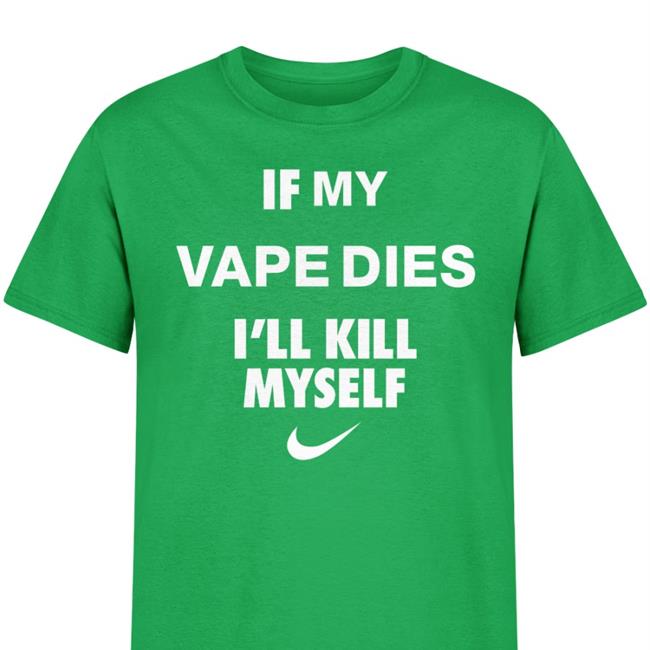 If My Vape Dies I'll Kill Myself T Shirts