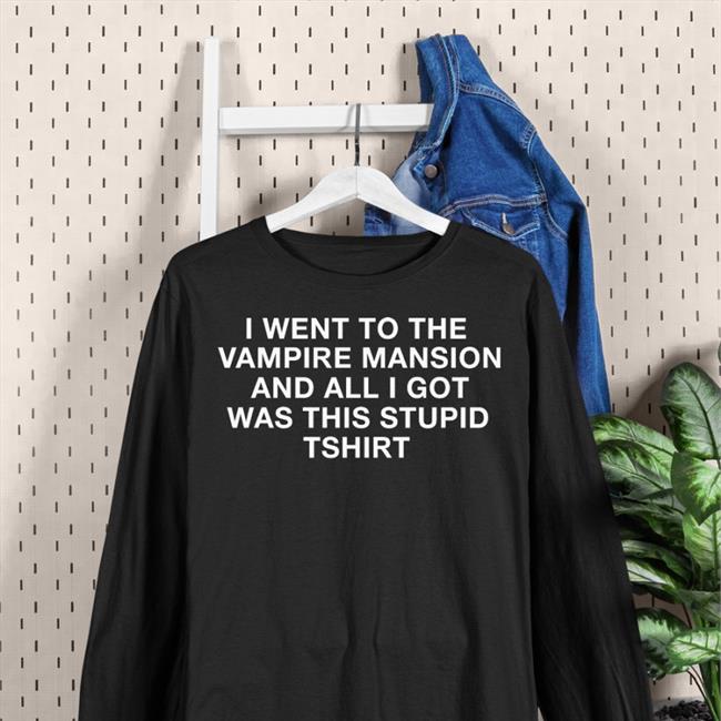 I Went To The Vampire Mansion And All I Got Was This Stupid Tshirt Shirt