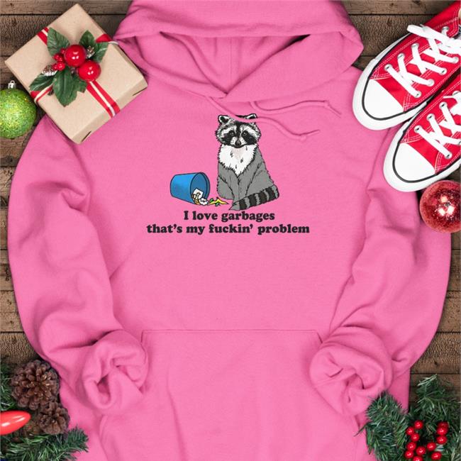 I Love Garbages That's My Fuckin' Problem Shirts White