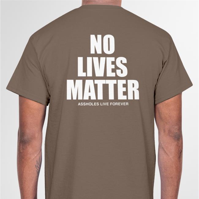 No Lives Matter Assholes Live Forever Shirt