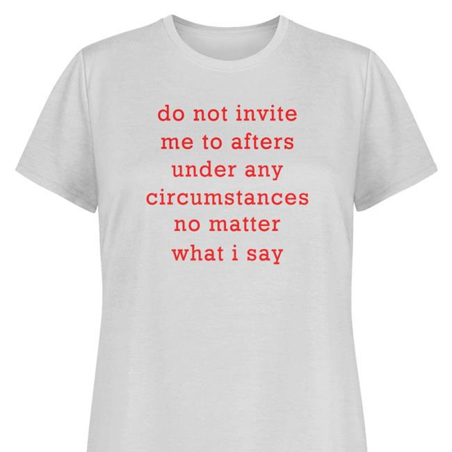 Thursdaylines Store Do Not Invite Me To Afters Under Any Circumstances No Matter What I Say Tee Shirts