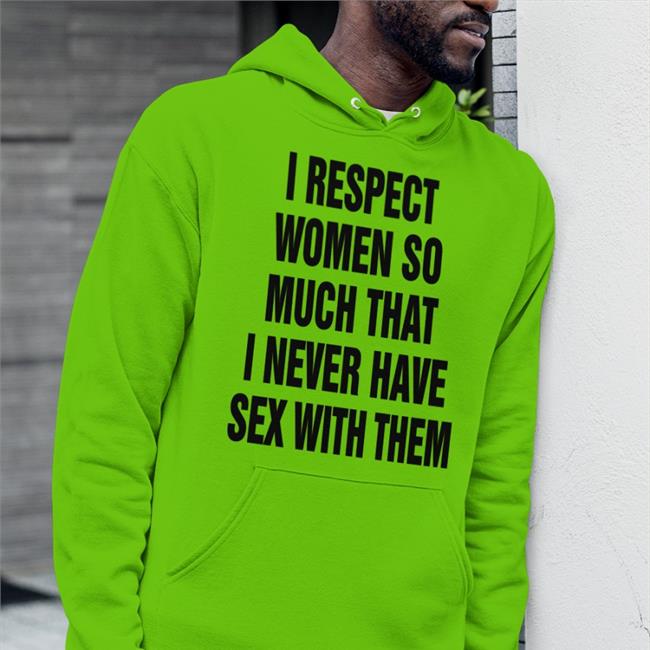 Thegoodshirts I Respect Women So Much That I Never Have Sex With Them Tee