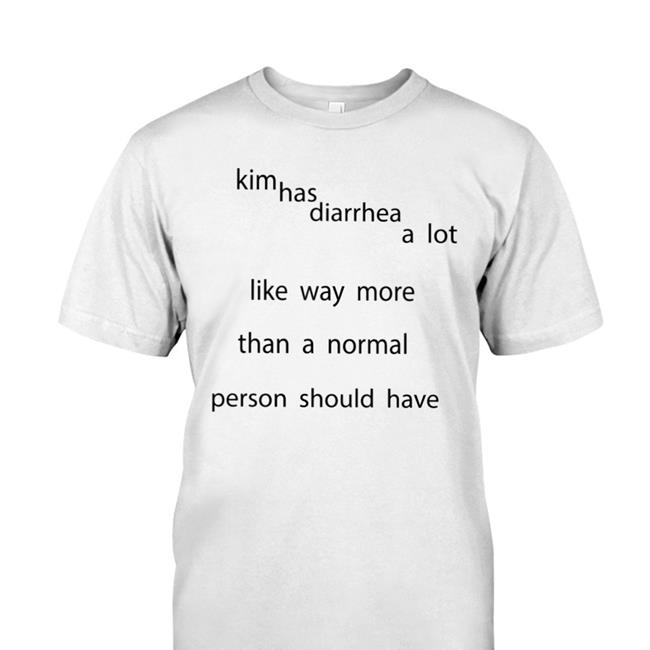 Drewheifetz Kim Has Diarrhea A Lot Like Way More Than A Normal Shirt