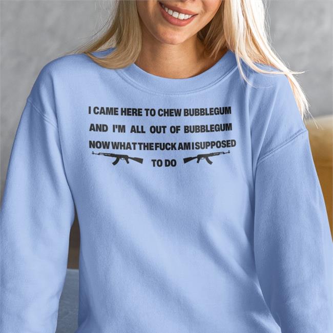 Funny I Came Here To Chew Bubblegum Shirt