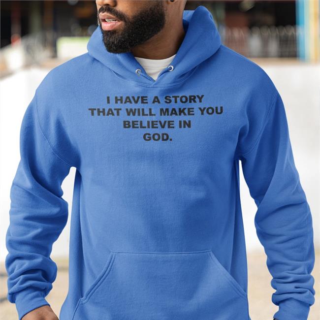 I Have A Story That Will Make You Believe In God Hoodie Good Shirts Store