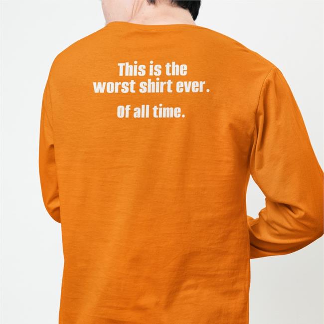 Shirts That Go Hard This Is The Worst Shirt Ever Of All Time Tee Shirt