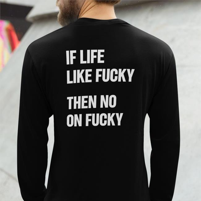 Shirts That Go Hard If Life Like Fucky Then No On Fucky Sweatshirt