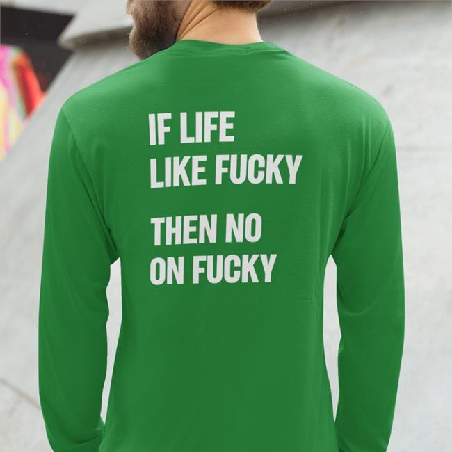 If Life Like Fucky Then No On Fucky Shirts Shirtsthtgohard If Life Like Fucky Then No On Fucky Tee Shirt Shirts That Go Hard