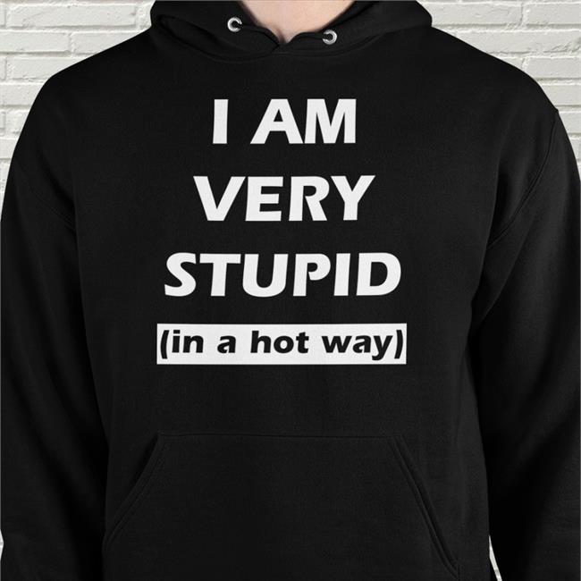 I Am Very Stupid In A Hot Way New Shirt