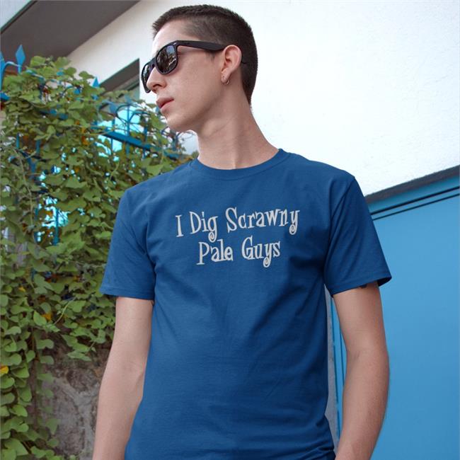I Dig Scrawny Pale Guys Shirts Good Shirts