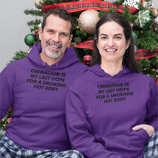 Shirts That Go Hard Cremation Is My Last Hope For A Smoking Hot Body Shirt