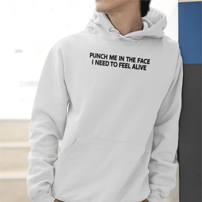 Punch Me In The Face I Need To Feel Alive Tee Shirt Shirts That Go Hard