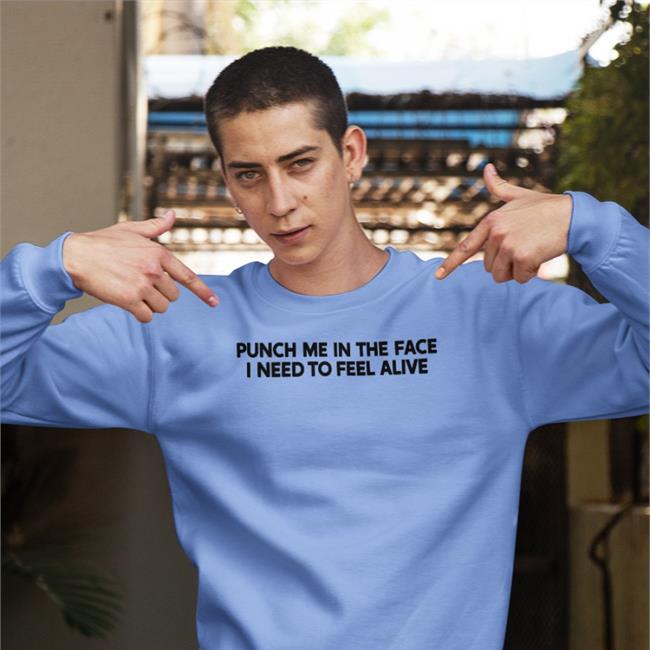 Shirts That Go Hard Punch Me In The Face I Need To Feel Alive Sweatshirt White Shirts That Go Hard Punch Me In The Face I Need To Feel Alive T Shirts White