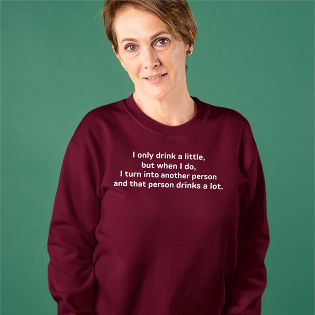 Good Shirts I Only Drink A Little But When I Do I Turn Into Another Person Shirt